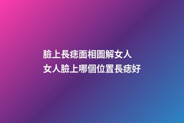 臉上長痣面相圖解女人 女人臉上哪個位置長痣好